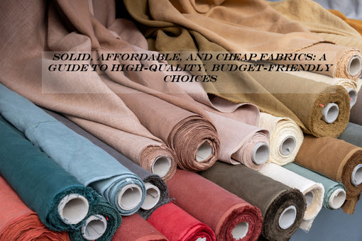 Solid, Affordable, and Cheap Fabrics: A Guide to High-Quality, Budget-Friendly Choices